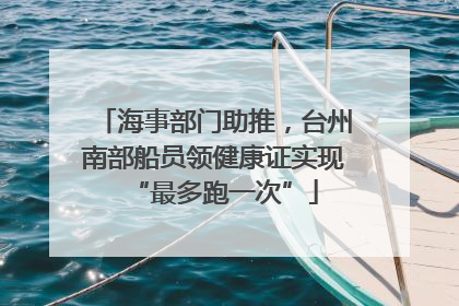海事部门助推，台州南部船员领健康证实现“最多跑一次”